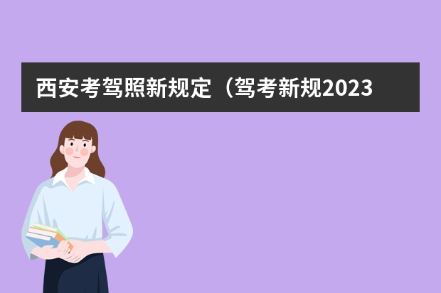 西安考驾照新规定（驾考新规2023年10月份新政策）