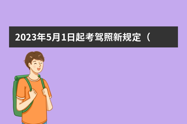 2023年5月1日起考驾照新规定（考驾照新规2022年新规定明细）