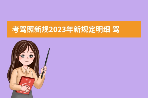 考驾照新规2023年新规定明细 驾考新规2023年10月份新政策 2023年b2驾考新规定