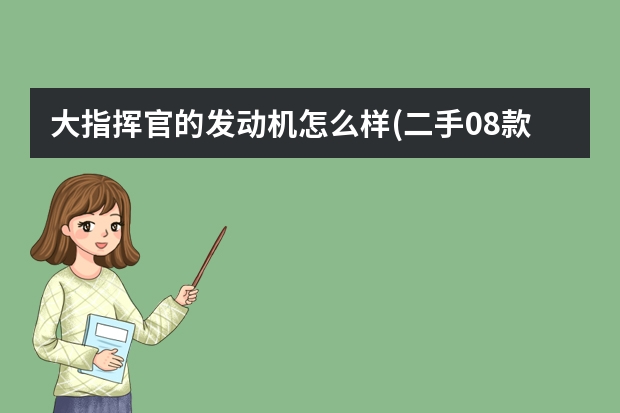 大指挥官的发动机怎么样(二手08款吉普指挥官怎么样) 卡恰诺夫对西里奇