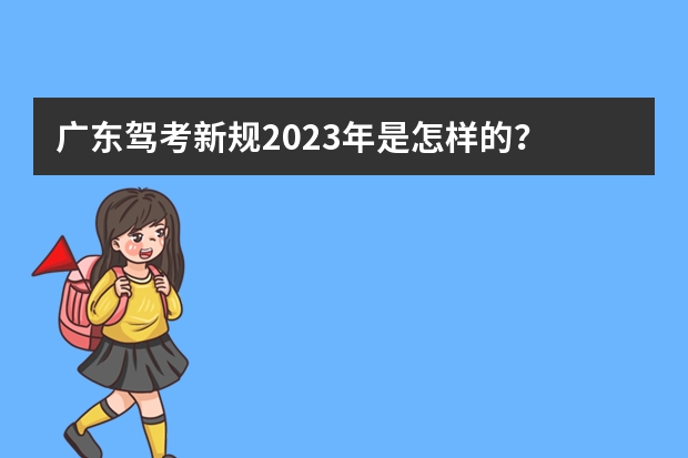 广东驾考新规2023年是怎样的？ 2022驾考新规 广东省学车新政策