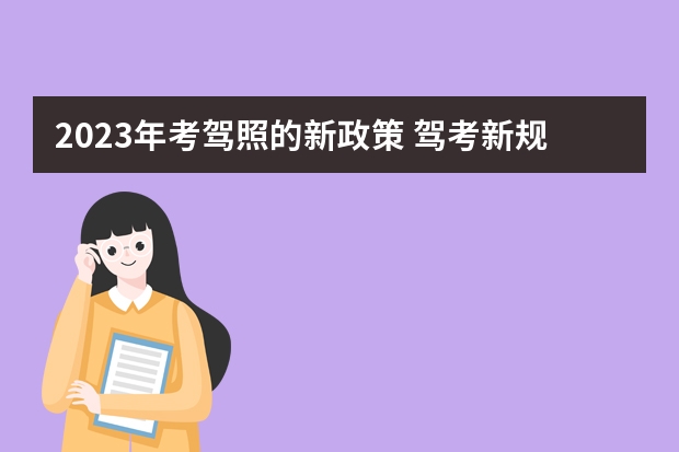 2023年考驾照的新政策 驾考新规2023年10月份新政策 驾考新规2023年10月份新政策