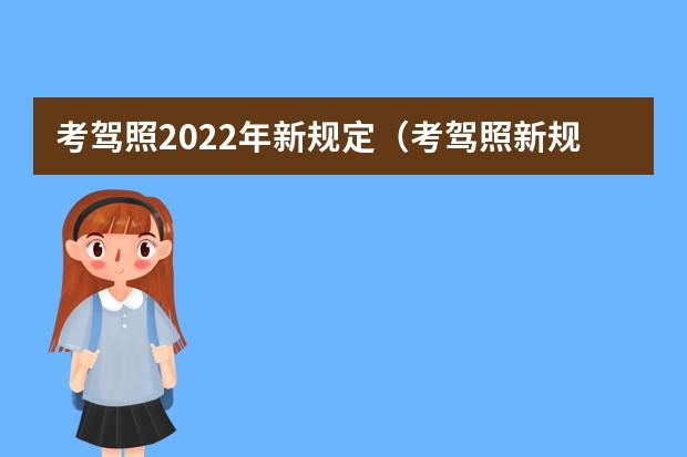 考驾照2022年新规定（考驾照新规2023年新规定明细）