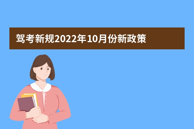 驾考新规2022年10月份新政策 十月一号起驾考新变化 驾考新规2023年10月份新政策