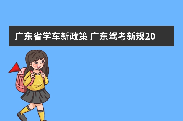 广东省学车新政策 广东驾考新规2023年是怎样的？ 广东驾考新规2023年8月份新政策？