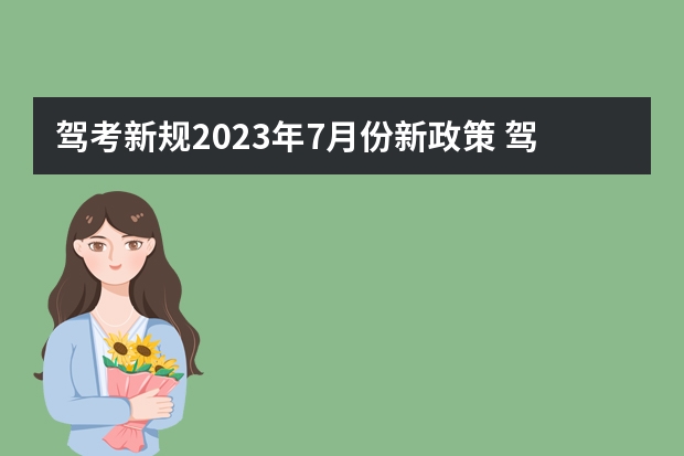 驾考新规2023年7月份新政策 驾驶证预约考试时间规定 2022驾考新规