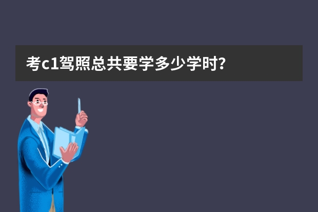 考c1驾照总共要学多少学时？