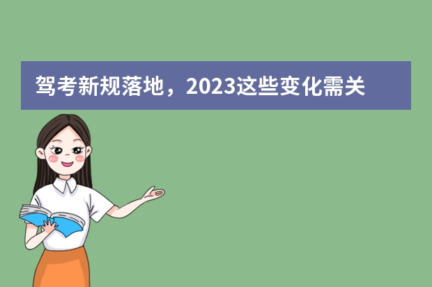 驾考新规落地，2023这些变化需关注（2022年驾照考试新规定）