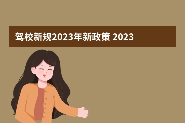 驾校新规2023年新政策 2023年驾校新规定 驾校新规2023年新政策