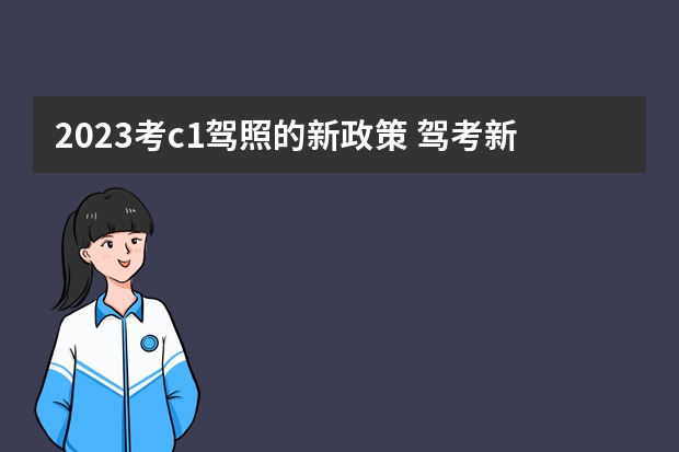 2023考c1驾照的新政策 驾考新规2023年10月份新政策 c1驾照换证新规新规定