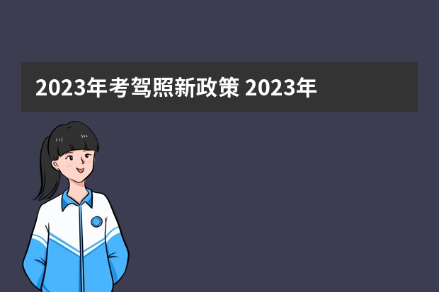 2023年考驾照新政策 2023年驾考新规 4月1日起驾考6项新规到来，年龄放宽，60岁、70岁也可以考驾照了