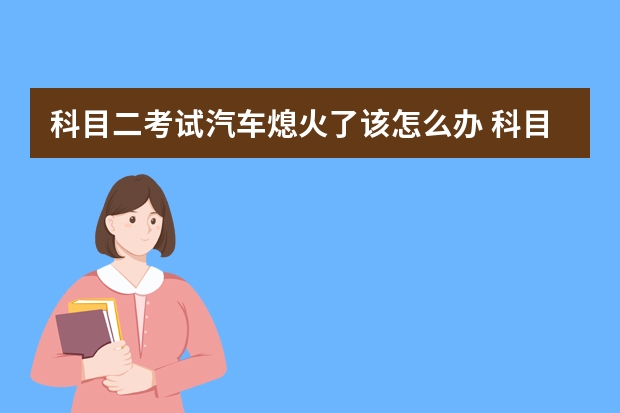 科目二考试汽车熄火了该怎么办 科目二考试技巧口诀