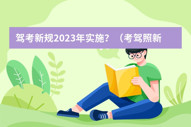 驾考新规2023年实施？（考驾照新规2023年新规定明细）