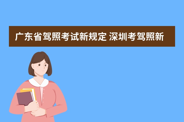 广东省驾照考试新规定 深圳考驾照新规 广东省学车新政策