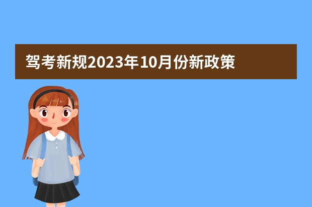 驾考新规2023年10月份新政策 科目三驾考新规标准 驾驶证考试新规2023年新规定