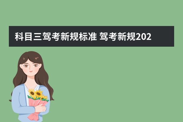 科目三驾考新规标准 驾考新规2023年6月份新政策 2022年科目三考试新规