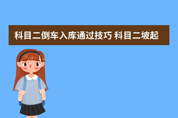 科目二倒车入库通过技巧 科目二坡起定点停车技巧