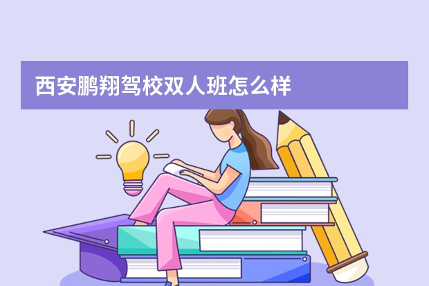 西安鹏翔驾校双人班怎么样