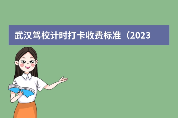 武汉驾校计时打卡收费标准（2023年驾考收费新规定）