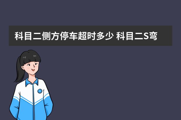 科目二侧方停车超时多少 科目二S弯注意事项