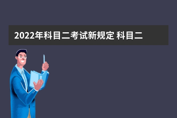 2022年科目二考试新规定 科目二新规定2023 驾考新规新政策科目二