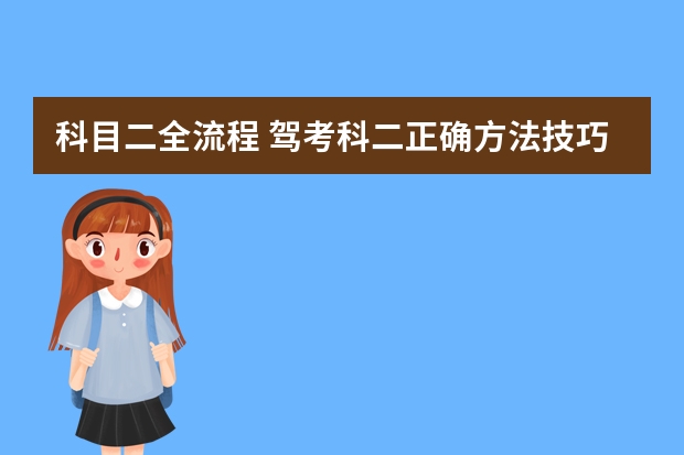 科目二全流程 驾考科二正确方法技巧 驾考科目二方法技巧口诀 求教驾照科目二考试流程