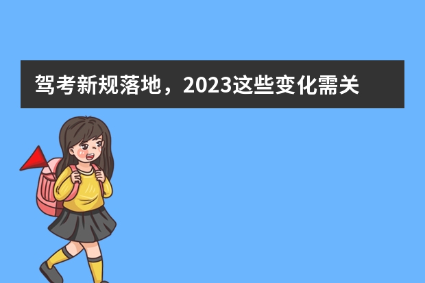 驾考新规落地，2023这些变化需关注 驾考新规2023年7月份新政策 宁波考驾照新规定