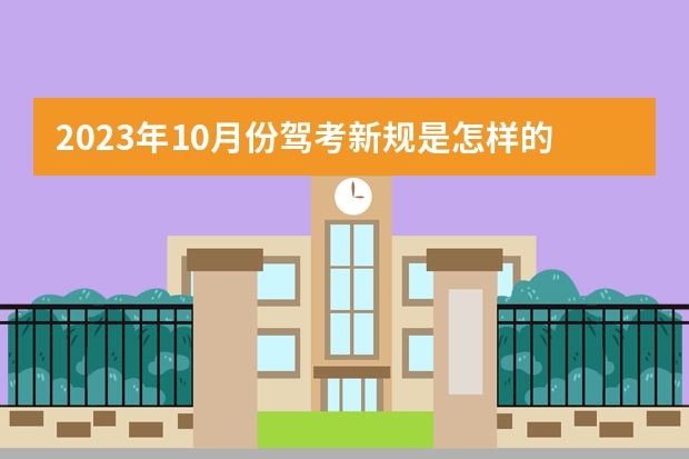 2023年10月份驾考新规是怎样的？ 1月1日考驾照新规定 10月1号考驾照新规