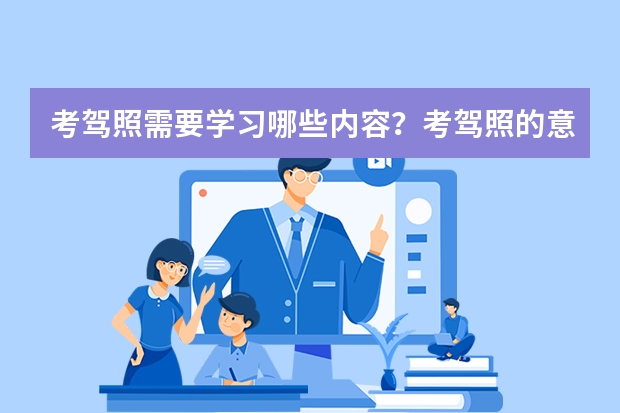 考驾照需要学习哪些内容？考驾照的意义是什么？