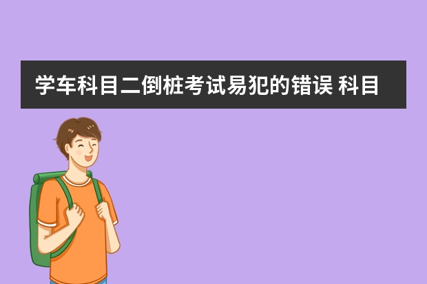 学车科目二倒桩考试易犯的错误 科目二坡道起步和定点停车操作步骤