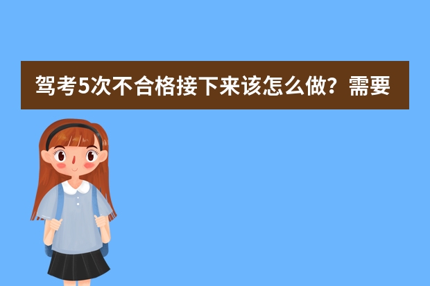 驾考5次不合格接下来该怎么做？需要重新交报名费吗？