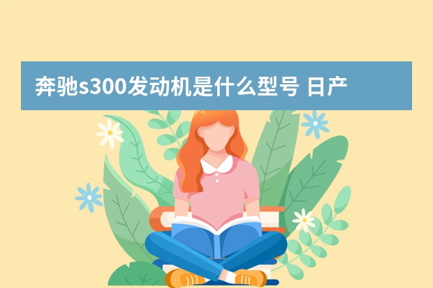 奔驰s300发动机是什么型号 日产颐达发动机是什么型号