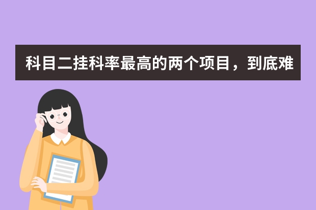 科目二挂科率最高的两个项目，到底难在哪里 科目二倒车入库修整方向技巧