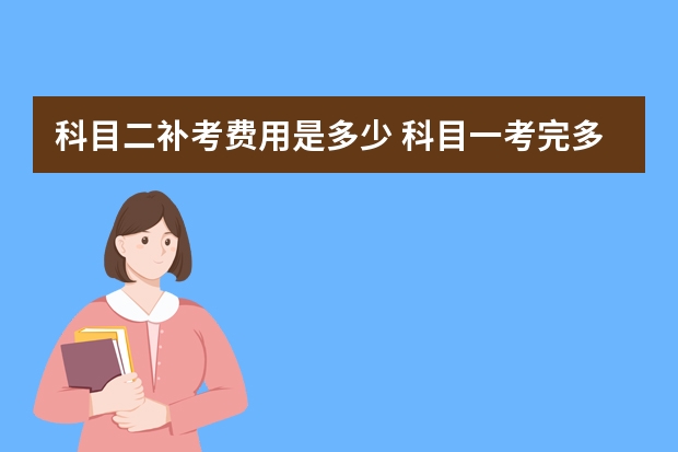 科目二补考费用是多少 科目一考完多久考科目二