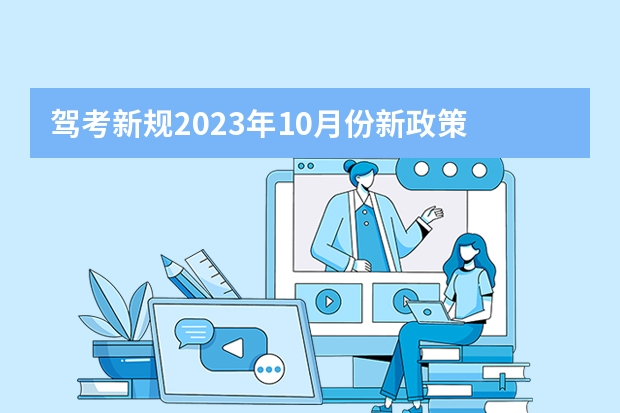 驾考新规2023年10月份新政策 科目三驾考新规标准 2023年10月份驾考新规是怎样的？