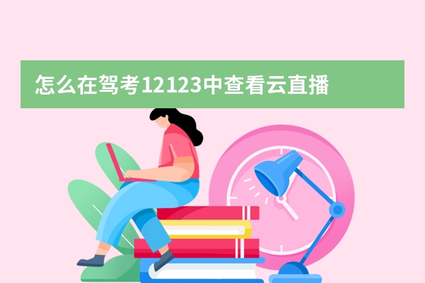 怎么在驾考12123中查看云直播