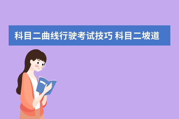 科目二曲线行驶考试技巧 科目二坡道定点停车看点方法