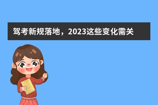 驾考新规落地，2023这些变化需关注 驾考新规2023年10月份新政策 天津驾校新规2023年新政策