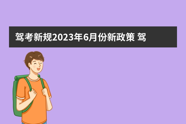 驾考新规2023年6月份新政策 驾考新规新政策出台 驾考新规2023年10月份新政策