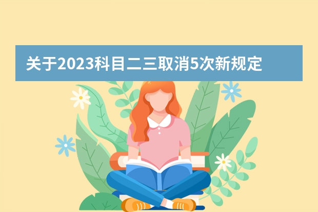 关于2023科目二三取消5次新规定 科三考试新规流程细节2022年 驾考新规2023年6月份新政策