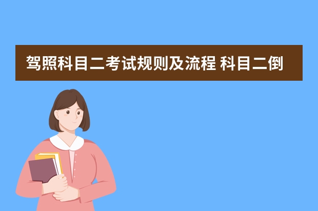 驾照科目二考试规则及流程 科目二倒车入库技巧图解