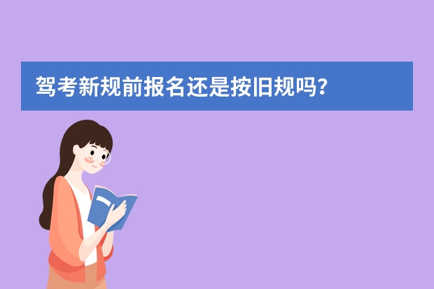 驾考新规前报名还是按旧规吗？