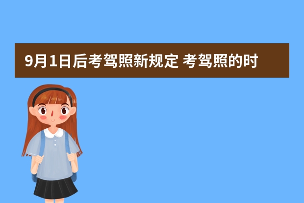 9月1日后考驾照新规定 考驾照的时间有效期