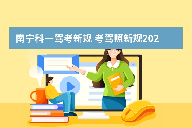 南宁科一驾考新规 考驾照新规2023年新规定明细