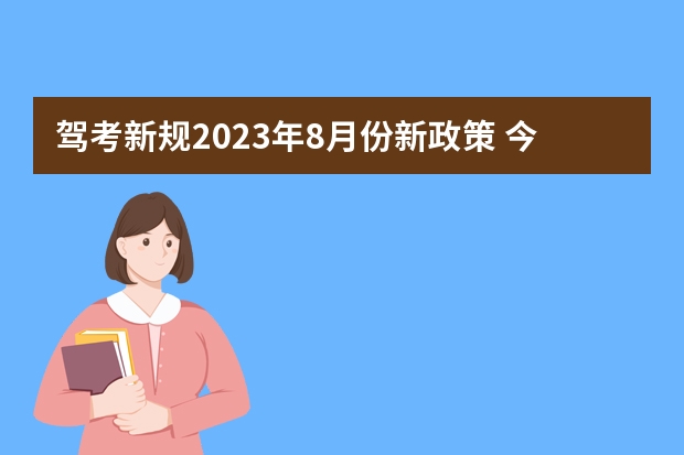 驾考新规2023年8月份新政策 今年驾考新规定