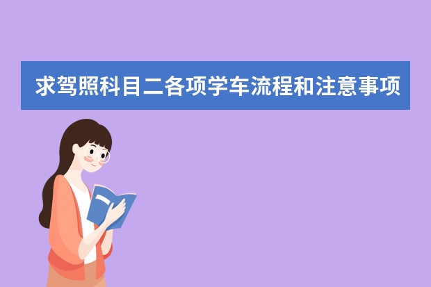 求驾照科目二各项学车流程和注意事项。 驾考科目二考试流程是怎样的