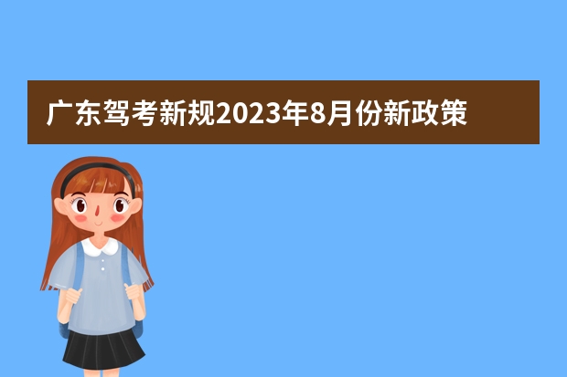 广东驾考新规2023年8月份新政策？ 广东驾考新规2023年是怎样的？