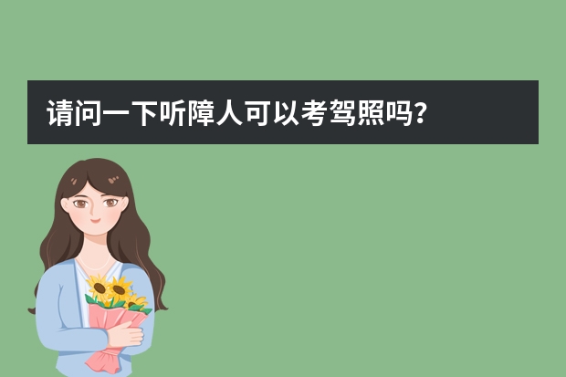 请问一下听障人可以考驾照吗？