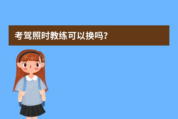 考驾照时教练可以换吗？