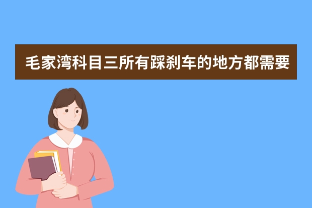 毛家湾科目三所有踩刹车的地方都需要左右看吗